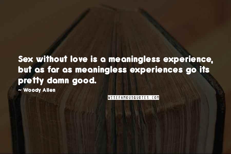 Woody Allen Quotes: Sex without love is a meaningless experience, but as far as meaningless experiences go its pretty damn good.