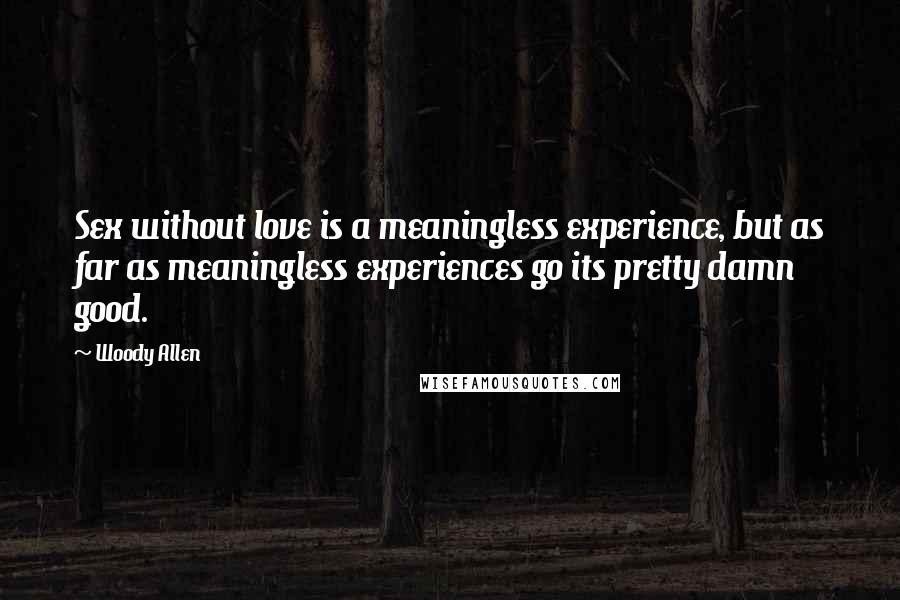 Woody Allen Quotes: Sex without love is a meaningless experience, but as far as meaningless experiences go its pretty damn good.