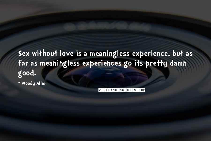 Woody Allen Quotes: Sex without love is a meaningless experience, but as far as meaningless experiences go its pretty damn good.