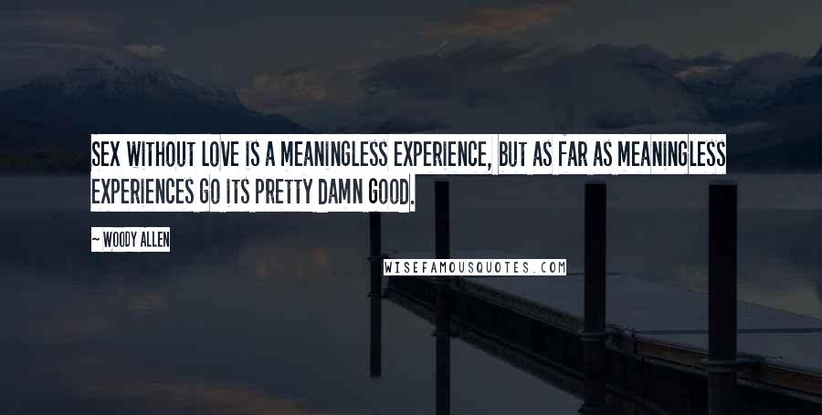 Woody Allen Quotes: Sex without love is a meaningless experience, but as far as meaningless experiences go its pretty damn good.