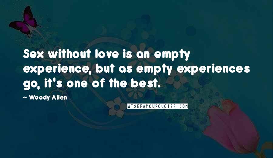 Woody Allen Quotes: Sex without love is an empty experience, but as empty experiences go, it's one of the best.