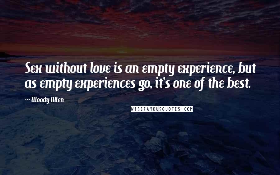 Woody Allen Quotes: Sex without love is an empty experience, but as empty experiences go, it's one of the best.