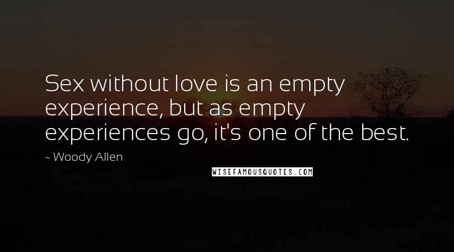 Woody Allen Quotes: Sex without love is an empty experience, but as empty experiences go, it's one of the best.