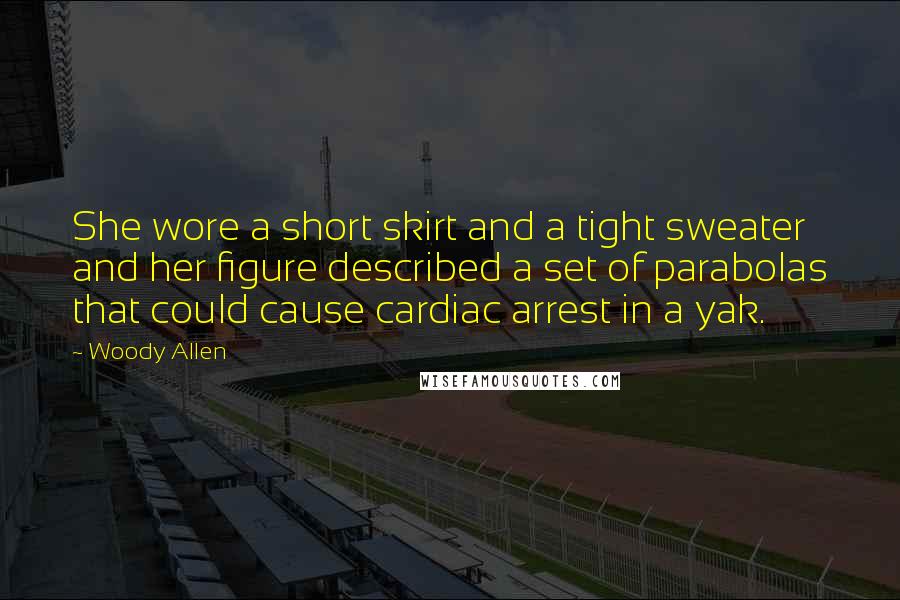 Woody Allen Quotes: She wore a short skirt and a tight sweater and her figure described a set of parabolas that could cause cardiac arrest in a yak.