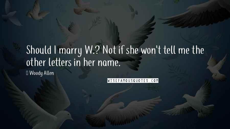 Woody Allen Quotes: Should I marry W.? Not if she won't tell me the other letters in her name.