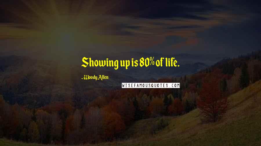 Woody Allen Quotes: Showing up is 80% of life.