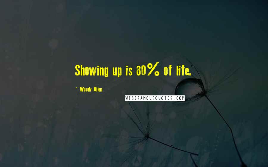 Woody Allen Quotes: Showing up is 80% of life.