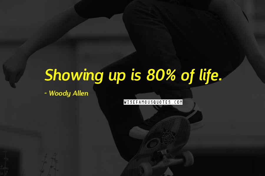 Woody Allen Quotes: Showing up is 80% of life.