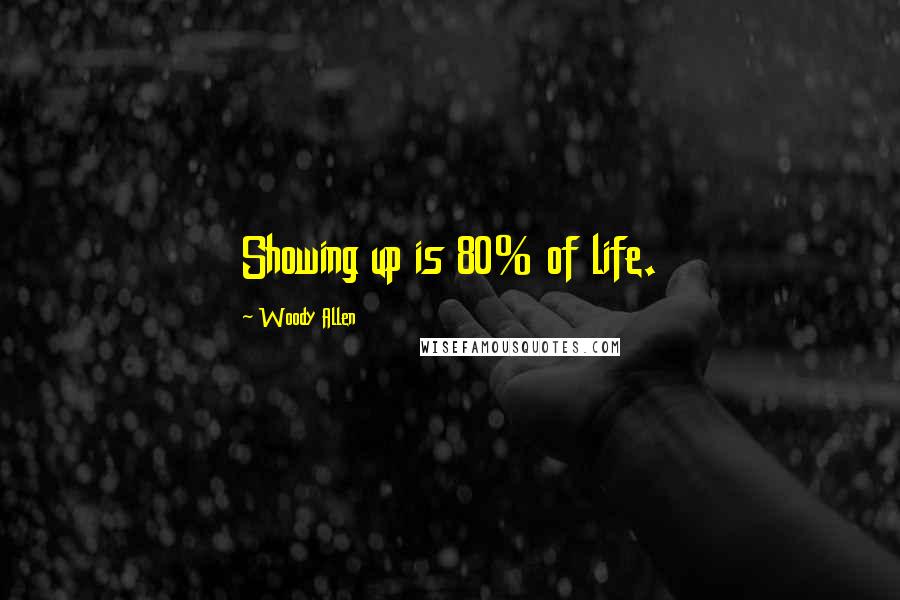 Woody Allen Quotes: Showing up is 80% of life.