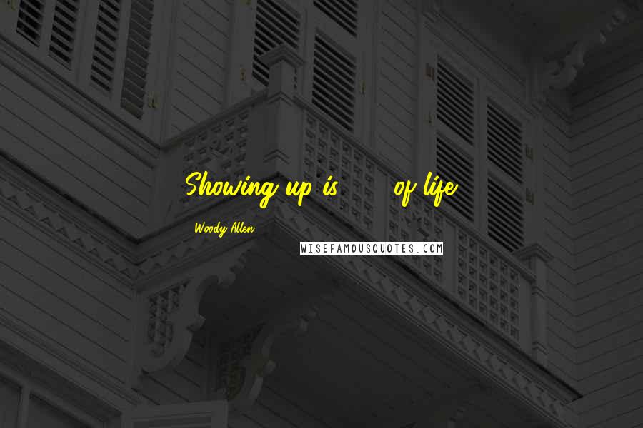 Woody Allen Quotes: Showing up is 80% of life.