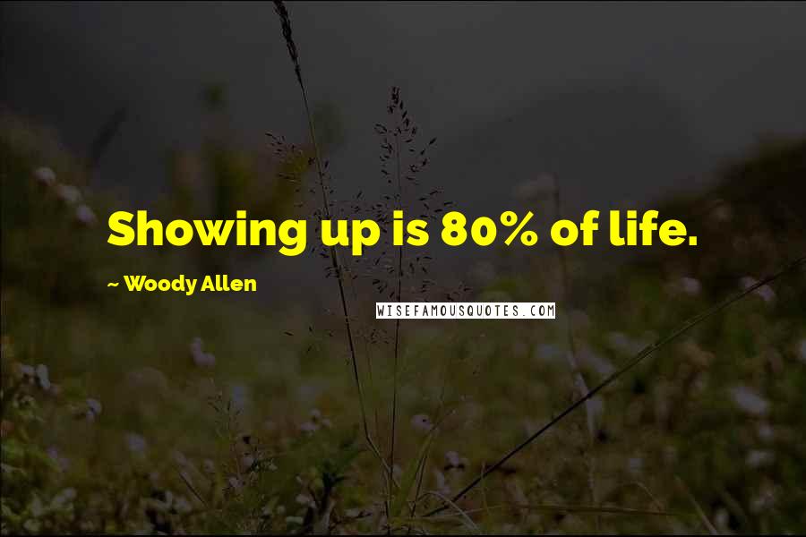 Woody Allen Quotes: Showing up is 80% of life.