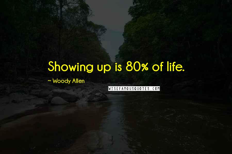 Woody Allen Quotes: Showing up is 80% of life.