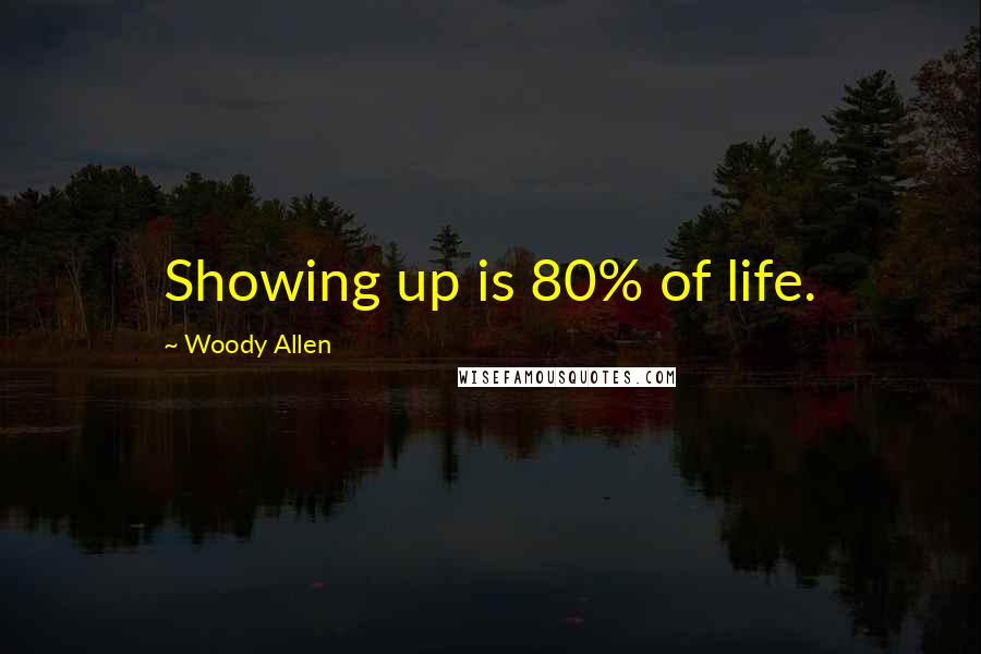 Woody Allen Quotes: Showing up is 80% of life.