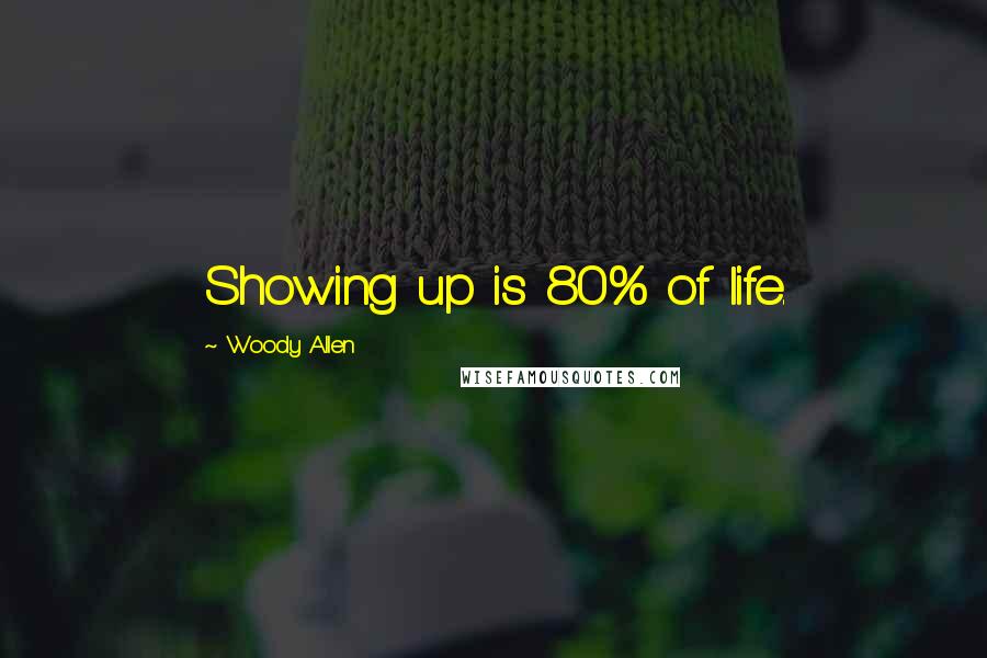 Woody Allen Quotes: Showing up is 80% of life.