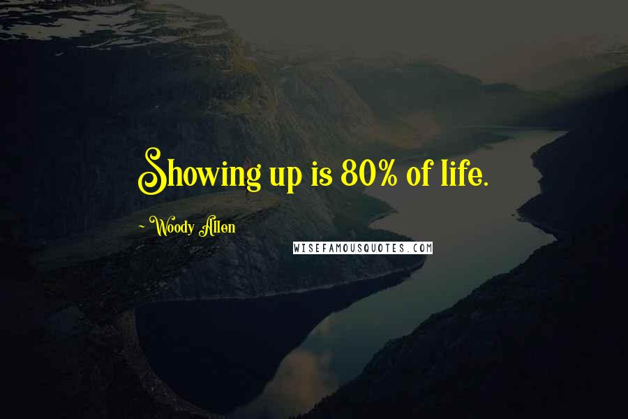 Woody Allen Quotes: Showing up is 80% of life.
