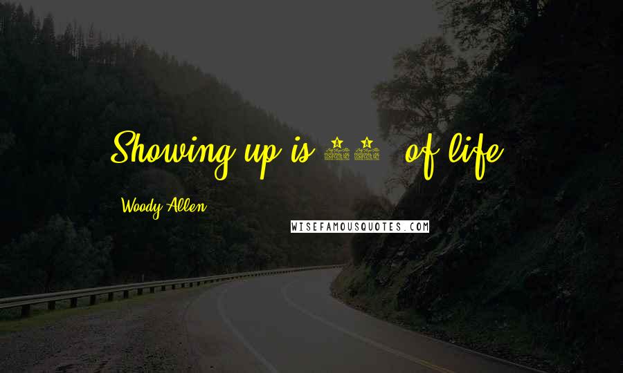 Woody Allen Quotes: Showing up is 80% of life.