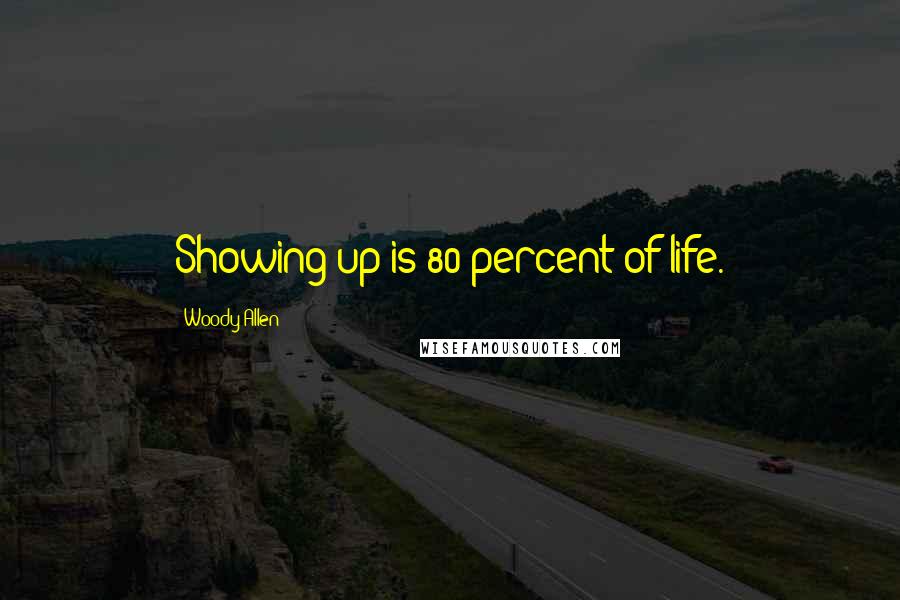 Woody Allen Quotes: Showing up is 80 percent of life.