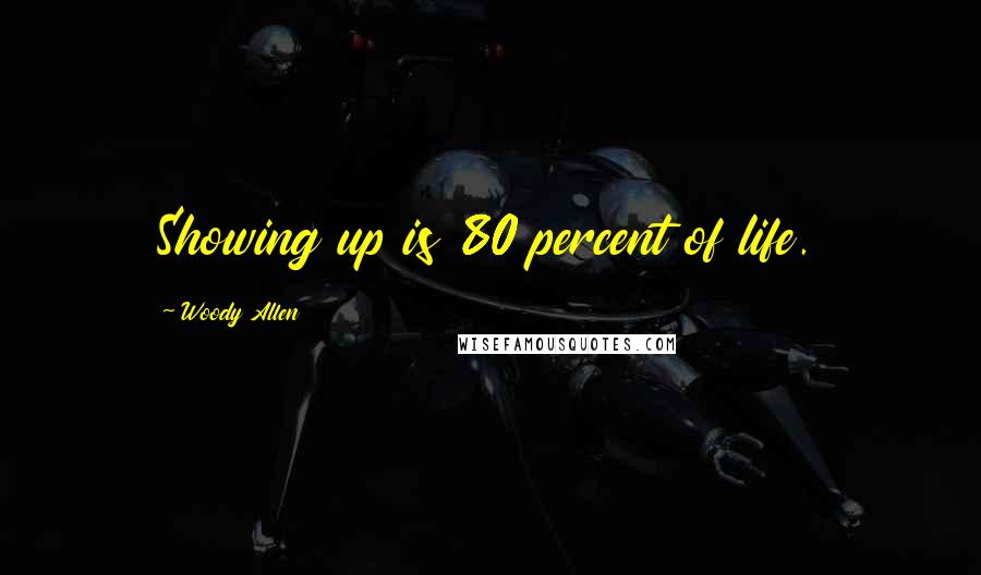 Woody Allen Quotes: Showing up is 80 percent of life.