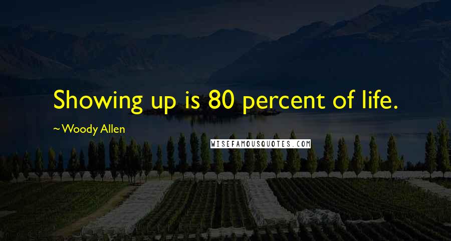 Woody Allen Quotes: Showing up is 80 percent of life.