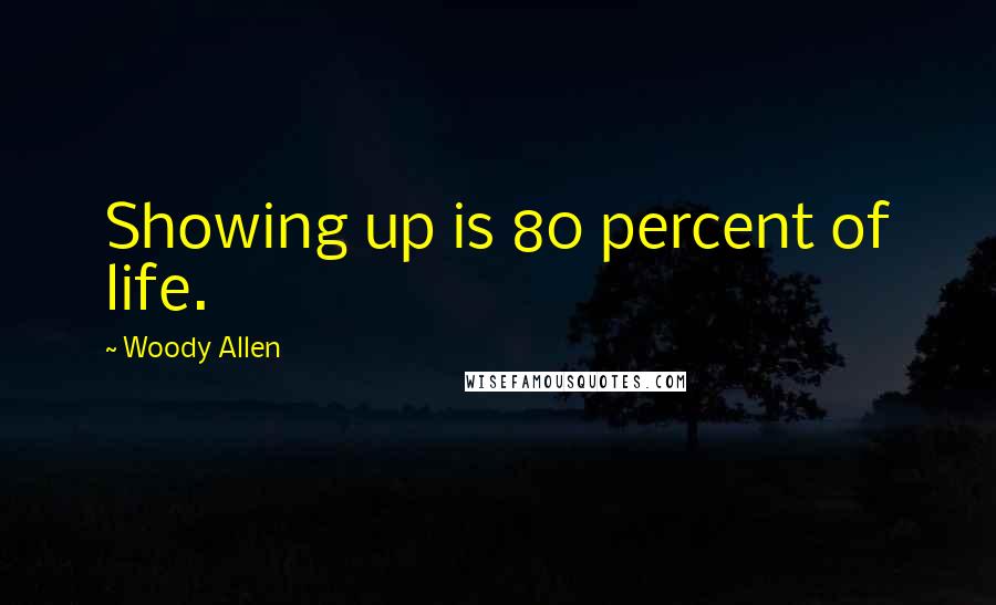 Woody Allen Quotes: Showing up is 80 percent of life.