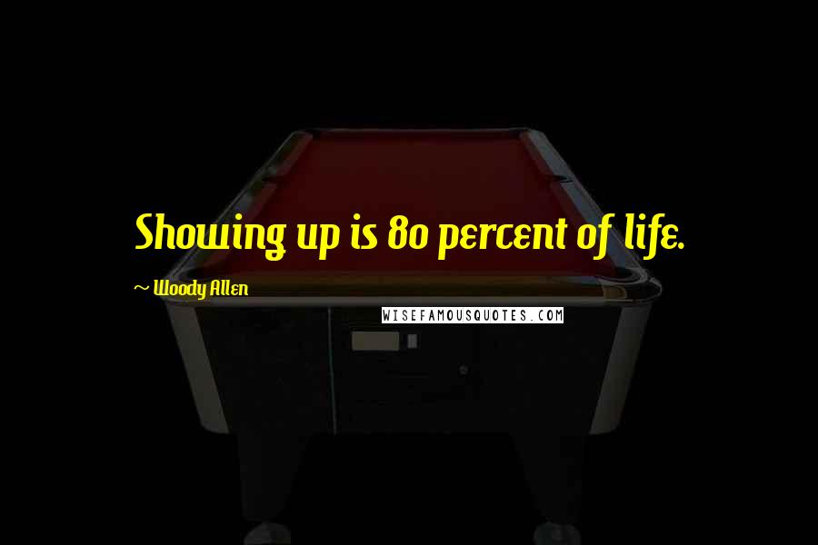 Woody Allen Quotes: Showing up is 80 percent of life.