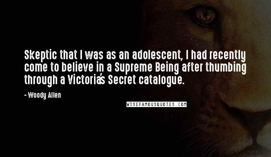 Woody Allen Quotes: Skeptic that I was as an adolescent, I had recently come to believe in a Supreme Being after thumbing through a Victoria's Secret catalogue.