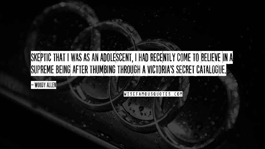 Woody Allen Quotes: Skeptic that I was as an adolescent, I had recently come to believe in a Supreme Being after thumbing through a Victoria's Secret catalogue.