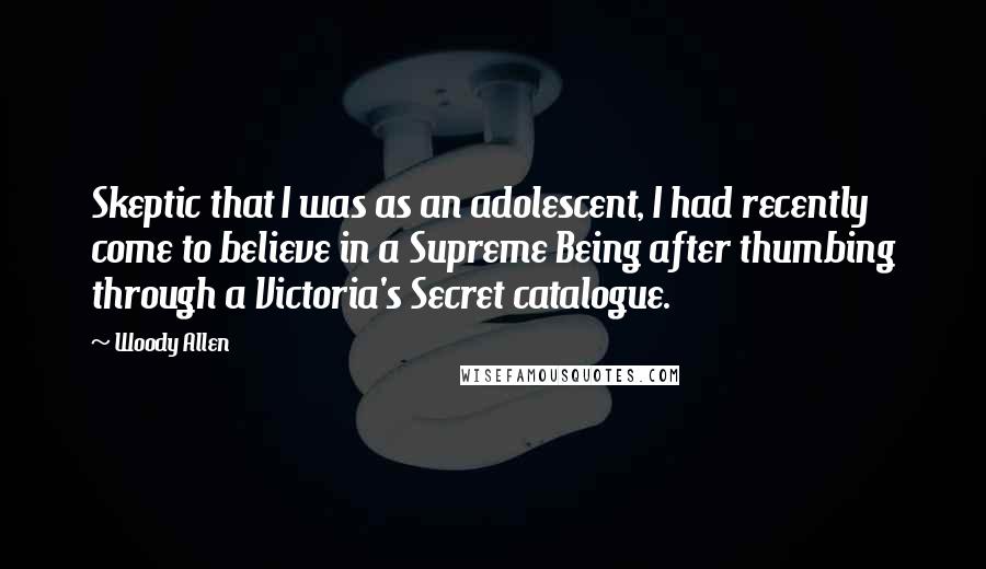 Woody Allen Quotes: Skeptic that I was as an adolescent, I had recently come to believe in a Supreme Being after thumbing through a Victoria's Secret catalogue.