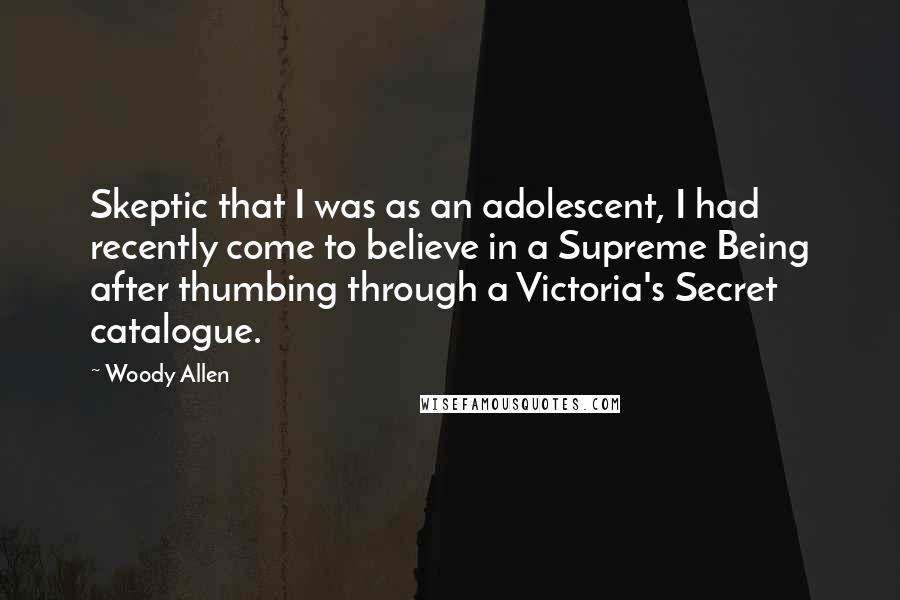 Woody Allen Quotes: Skeptic that I was as an adolescent, I had recently come to believe in a Supreme Being after thumbing through a Victoria's Secret catalogue.