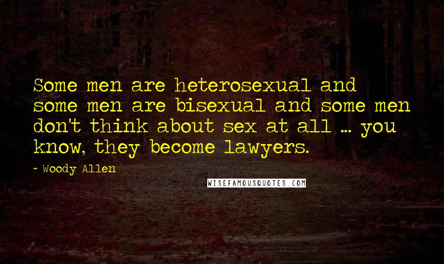 Woody Allen Quotes: Some men are heterosexual and some men are bisexual and some men don't think about sex at all ... you know, they become lawyers.