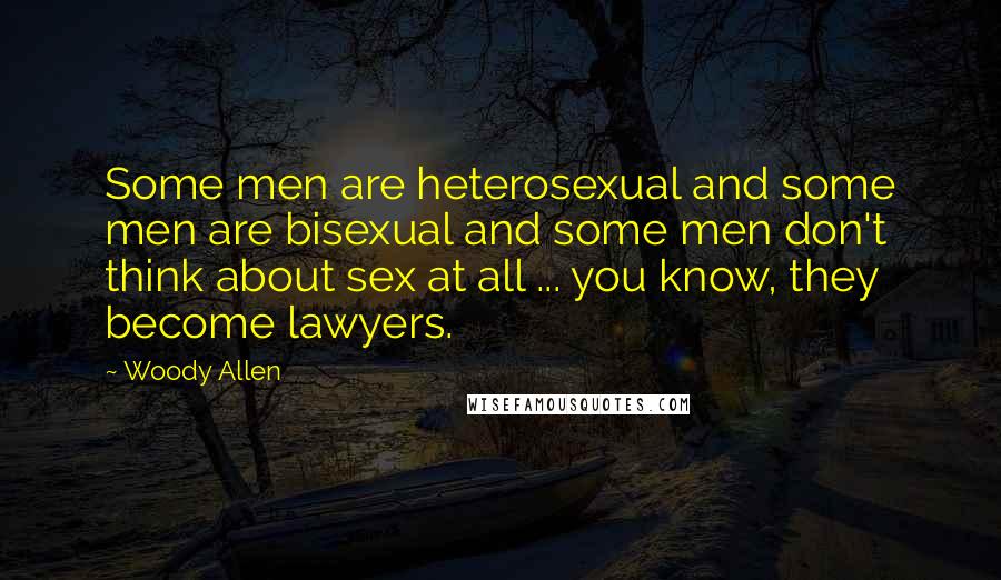 Woody Allen Quotes: Some men are heterosexual and some men are bisexual and some men don't think about sex at all ... you know, they become lawyers.