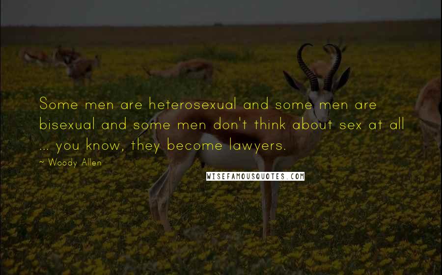 Woody Allen Quotes: Some men are heterosexual and some men are bisexual and some men don't think about sex at all ... you know, they become lawyers.