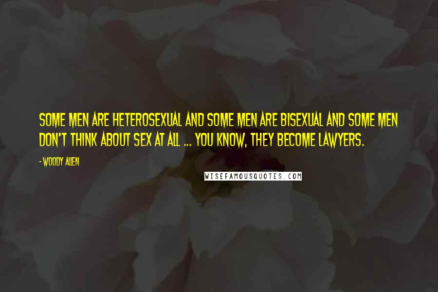 Woody Allen Quotes: Some men are heterosexual and some men are bisexual and some men don't think about sex at all ... you know, they become lawyers.