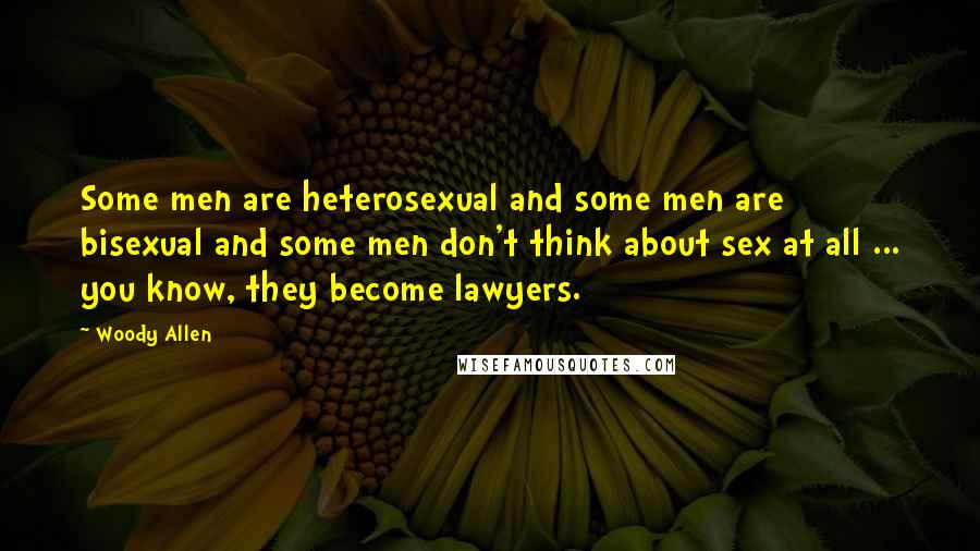 Woody Allen Quotes: Some men are heterosexual and some men are bisexual and some men don't think about sex at all ... you know, they become lawyers.