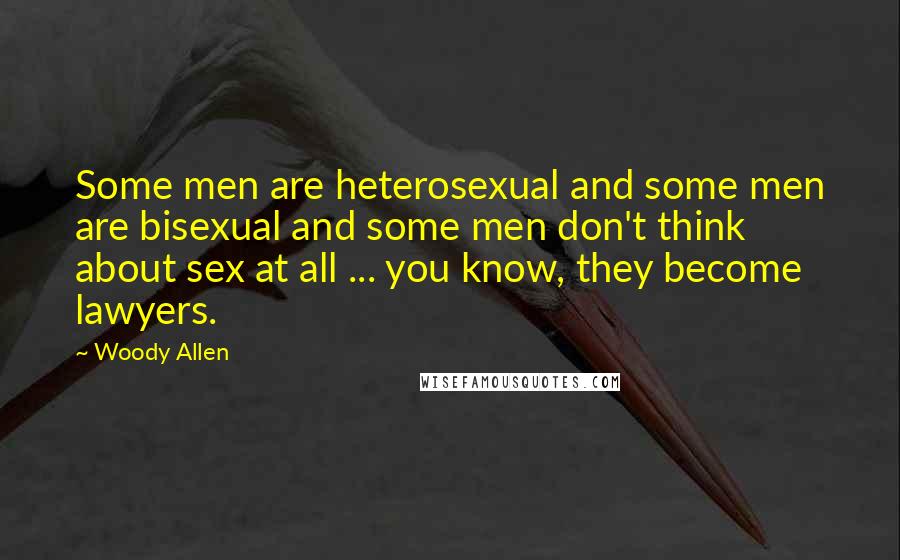 Woody Allen Quotes: Some men are heterosexual and some men are bisexual and some men don't think about sex at all ... you know, they become lawyers.