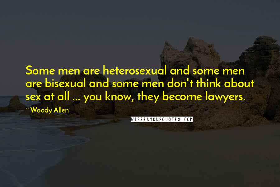 Woody Allen Quotes: Some men are heterosexual and some men are bisexual and some men don't think about sex at all ... you know, they become lawyers.
