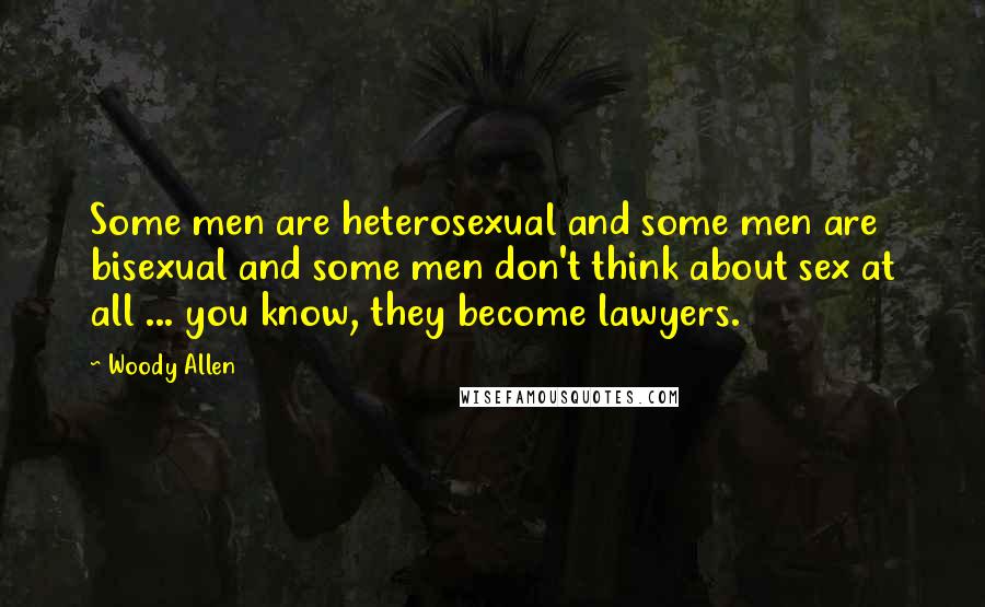 Woody Allen Quotes: Some men are heterosexual and some men are bisexual and some men don't think about sex at all ... you know, they become lawyers.