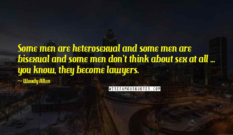 Woody Allen Quotes: Some men are heterosexual and some men are bisexual and some men don't think about sex at all ... you know, they become lawyers.