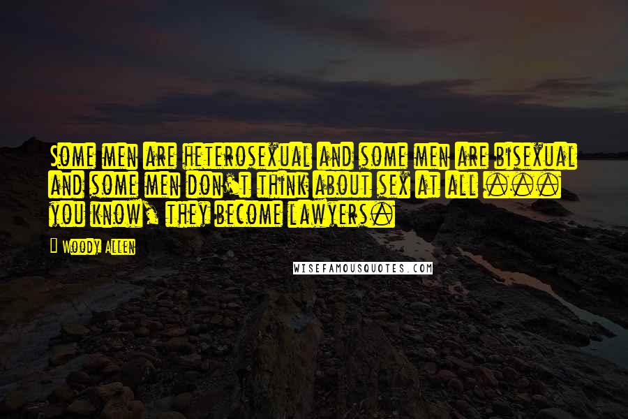 Woody Allen Quotes: Some men are heterosexual and some men are bisexual and some men don't think about sex at all ... you know, they become lawyers.