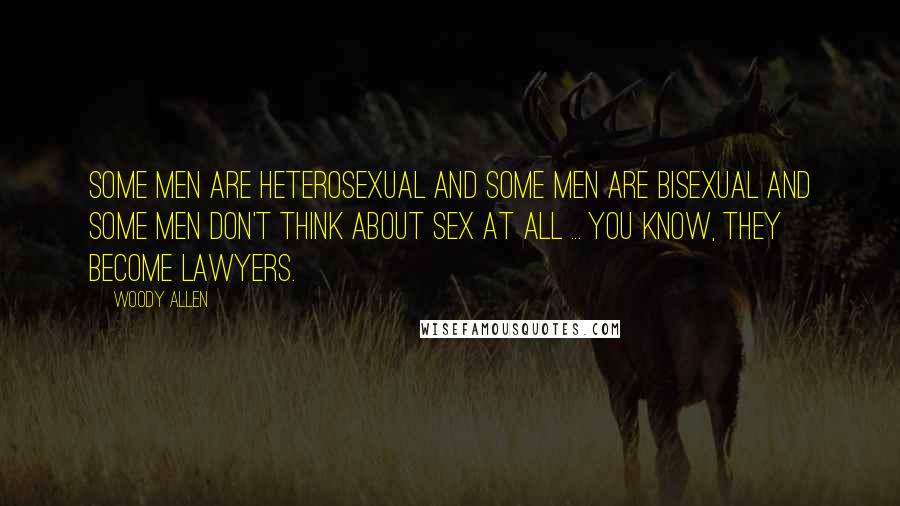 Woody Allen Quotes: Some men are heterosexual and some men are bisexual and some men don't think about sex at all ... you know, they become lawyers.