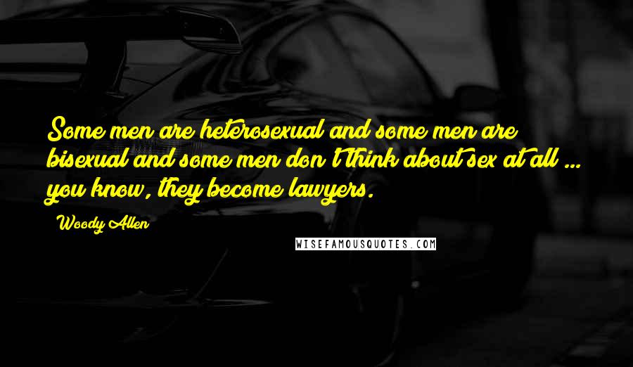 Woody Allen Quotes: Some men are heterosexual and some men are bisexual and some men don't think about sex at all ... you know, they become lawyers.