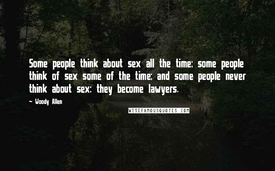 Woody Allen Quotes: Some people think about sex all the time; some people think of sex some of the time; and some people never think about sex: they become lawyers.