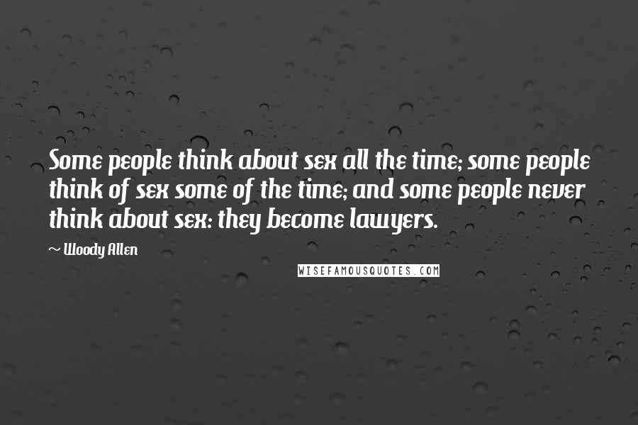 Woody Allen Quotes: Some people think about sex all the time; some people think of sex some of the time; and some people never think about sex: they become lawyers.