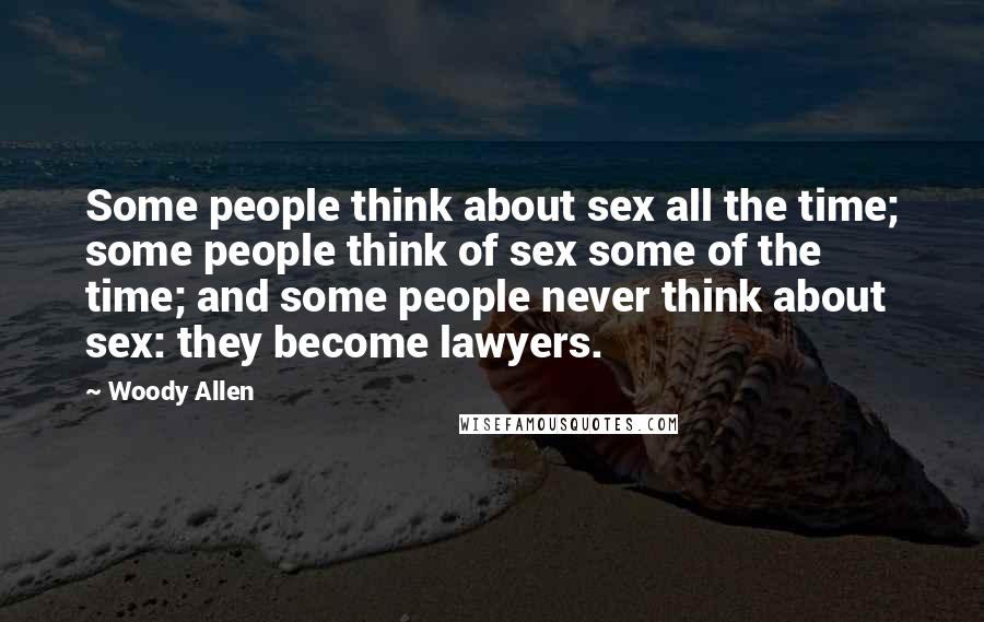 Woody Allen Quotes: Some people think about sex all the time; some people think of sex some of the time; and some people never think about sex: they become lawyers.