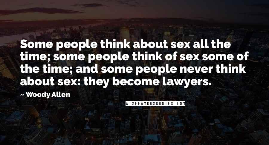 Woody Allen Quotes: Some people think about sex all the time; some people think of sex some of the time; and some people never think about sex: they become lawyers.