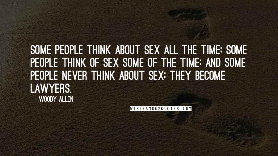 Woody Allen Quotes: Some people think about sex all the time; some people think of sex some of the time; and some people never think about sex: they become lawyers.