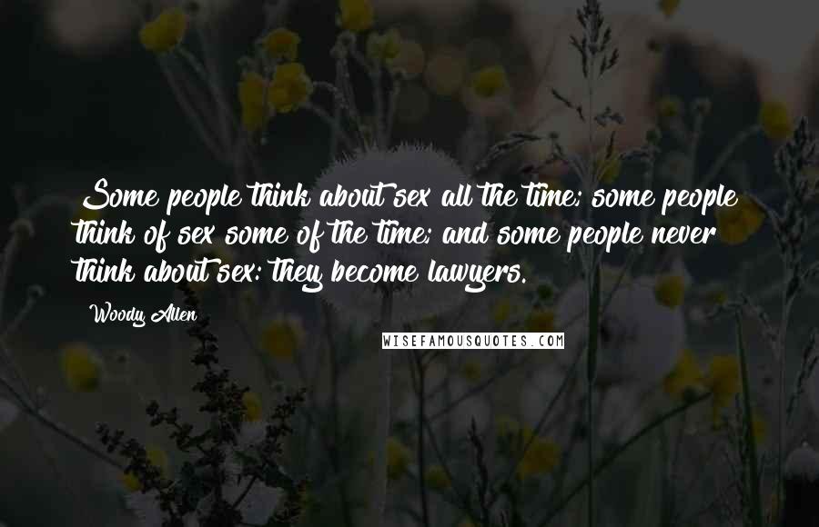 Woody Allen Quotes: Some people think about sex all the time; some people think of sex some of the time; and some people never think about sex: they become lawyers.