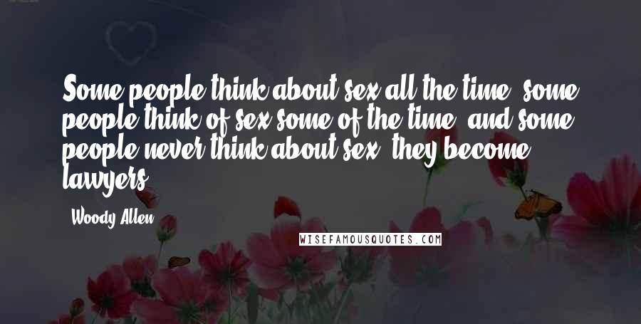 Woody Allen Quotes: Some people think about sex all the time; some people think of sex some of the time; and some people never think about sex: they become lawyers.