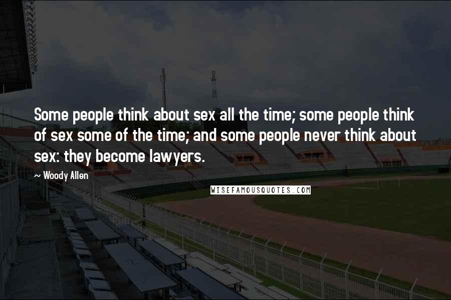 Woody Allen Quotes: Some people think about sex all the time; some people think of sex some of the time; and some people never think about sex: they become lawyers.