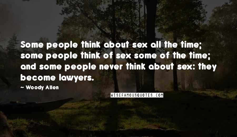 Woody Allen Quotes: Some people think about sex all the time; some people think of sex some of the time; and some people never think about sex: they become lawyers.